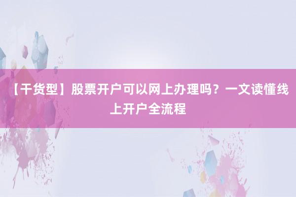 【干货型】股票开户可以网上办理吗？一文读懂线上开户全流程