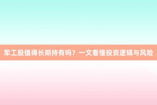 军工股值得长期持有吗？一文看懂投资逻辑与风险