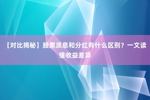 【对比揭秘】股票派息和分红有什么区别？一文读懂收益差异