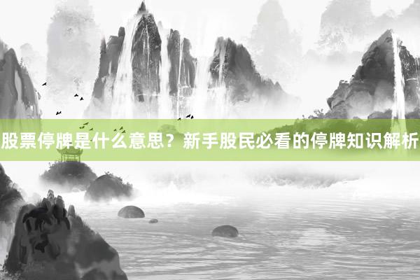 股票停牌是什么意思？新手股民必看的停牌知识解析