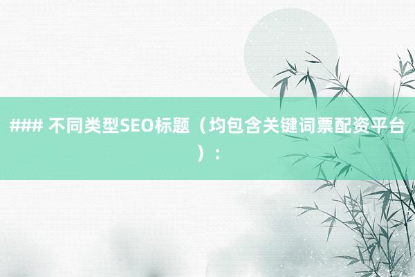 ### 不同类型SEO标题（均包含关键词票配资平台）：