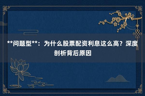 **问题型**：为什么股票配资利息这么高？深度剖析背后原因