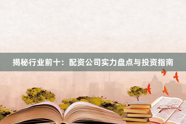 揭秘行业前十：配资公司实力盘点与投资指南
