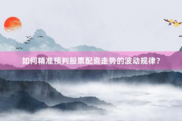 如何精准预判股票配资走势的波动规律？