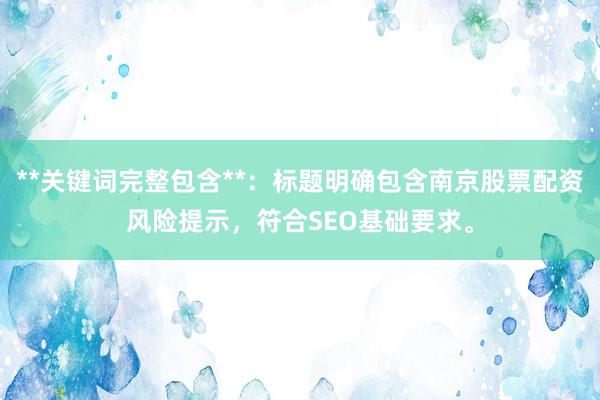 **关键词完整包含**：标题明确包含南京股票配资风险提示，符合SEO基础要求。