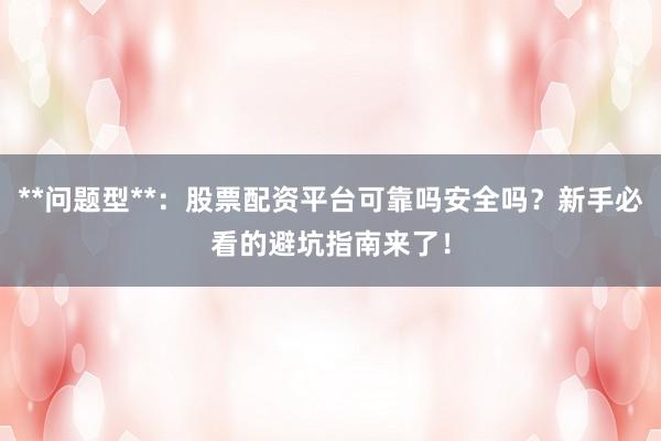 **问题型**：股票配资平台可靠吗安全吗？新手必看的避坑指南来了！