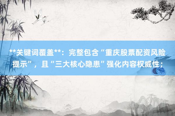 **关键词覆盖**：完整包含“重庆股票配资风险提示”，且“三大核心隐患”强化内容权威性；
