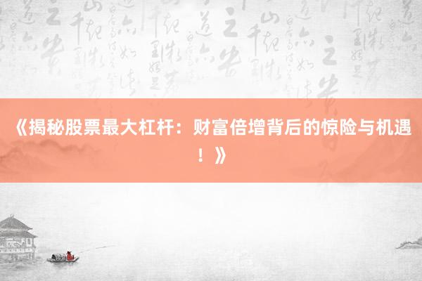 《揭秘股票最大杠杆：财富倍增背后的惊险与机遇！》