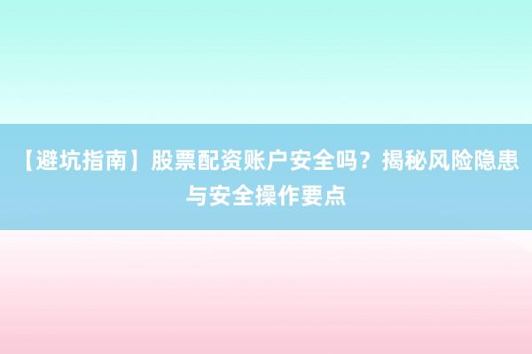 【避坑指南】股票配资账户安全吗？揭秘风险隐患与安全操作要点