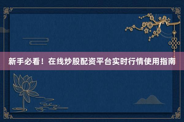 新手必看！在线炒股配资平台实时行情使用指南
