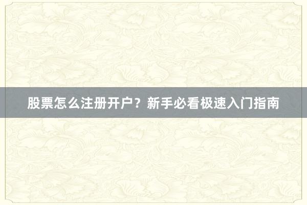 股票怎么注册开户？新手必看极速入门指南