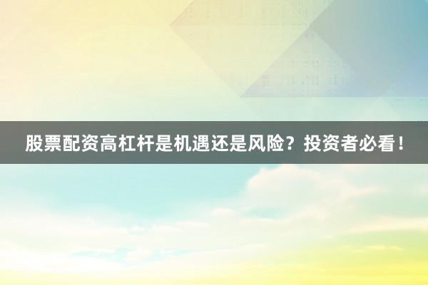 股票配资高杠杆是机遇还是风险？投资者必看！