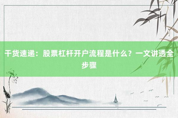 干货速递：股票杠杆开户流程是什么？一文讲透全步骤