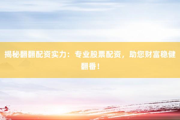 揭秘翻翻配资实力：专业股票配资，助您财富稳健翻番！