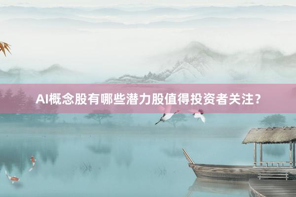 AI概念股有哪些潜力股值得投资者关注？