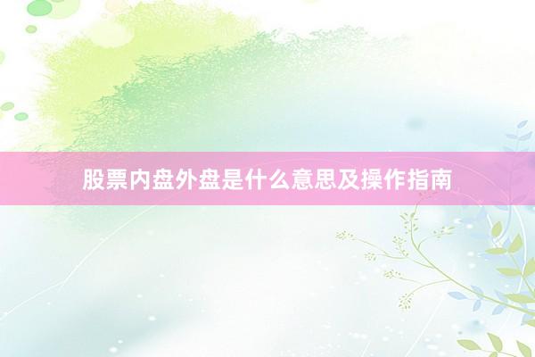 股票内盘外盘是什么意思及操作指南
