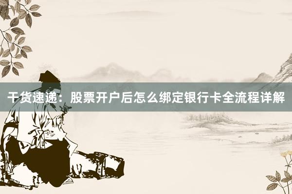 干货速递：股票开户后怎么绑定银行卡全流程详解