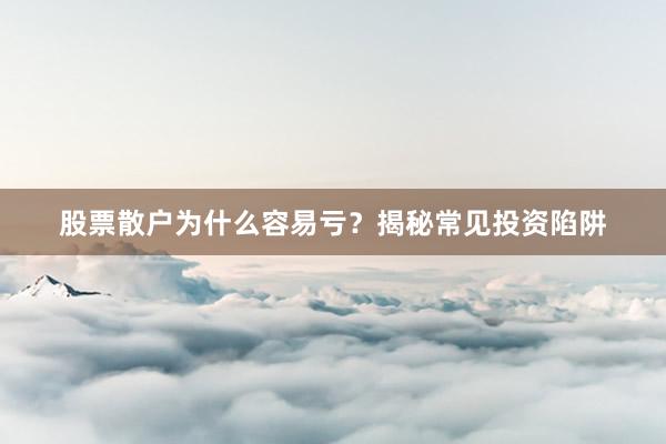 股票散户为什么容易亏?揭秘常见投资陷阱