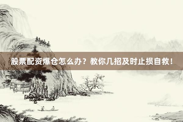 股票配资爆仓怎么办？教你几招及时止损自救！