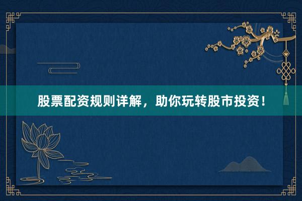 股票配资规则详解，助你玩转股市投资！