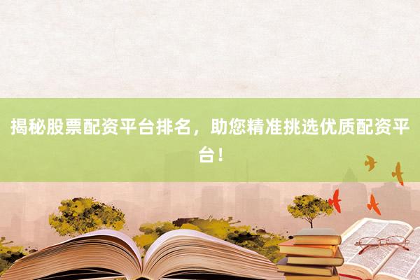 揭秘股票配资平台排名，助您精准挑选优质配资平台！