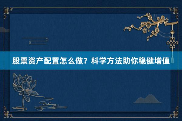 股票资产配置怎么做?科学方法助你稳健增值