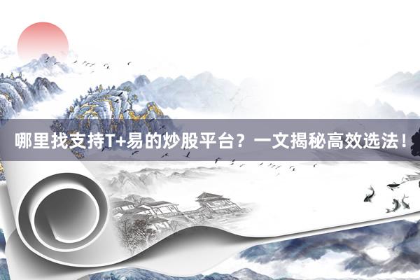 哪里找支持T+易的炒股平台？一文揭秘高效选法！