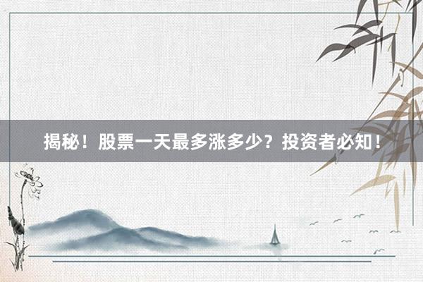 揭秘！股票一天最多涨多少？投资者必知！