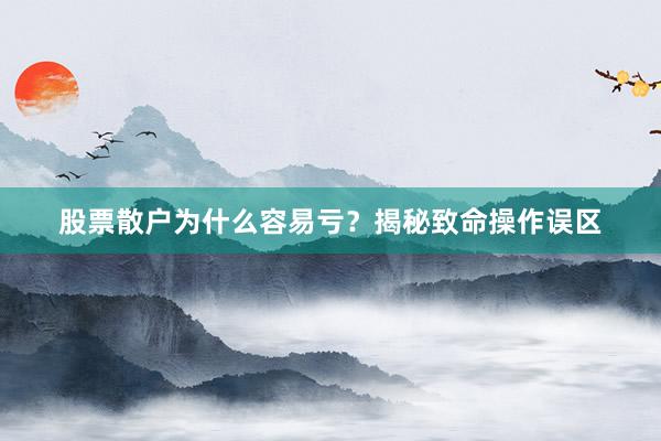 股票散户为什么容易亏？揭秘致命操作误区
