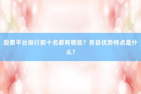 股票平台排行前十名都有哪些？各自优势特点是什么？