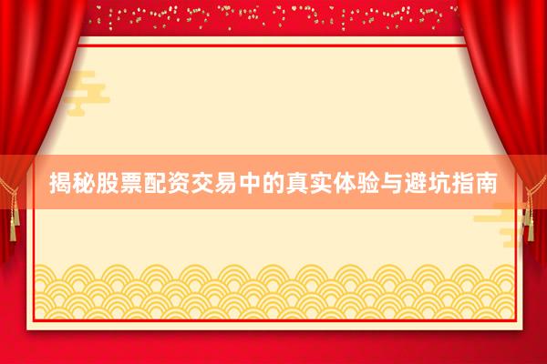 揭秘股票配资交易中的真实体验与避坑指南