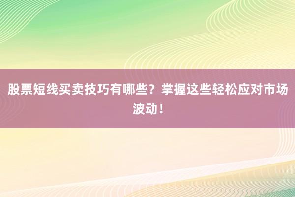 股票短线买卖技巧有哪些？掌握这些轻松应对市场波动！