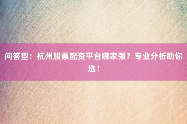 问答型：杭州股票配资平台哪家强？专业分析助你选！