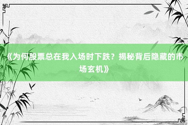 《为何股票总在我入场时下跌？揭秘背后隐藏的市场玄机》