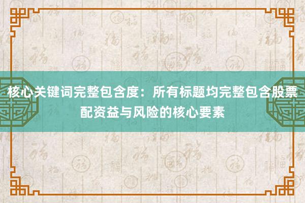 核心关键词完整包含度：所有标题均完整包含股票配资益与风险的核心要素