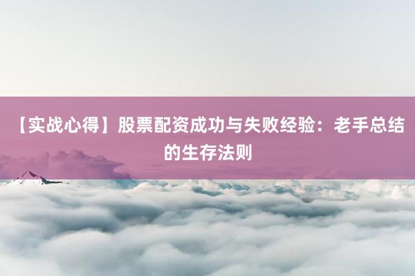 【实战心得】股票配资成功与失败经验：老手总结的生存法则