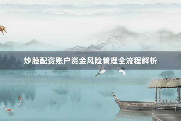 炒股配资账户资金风险管理全流程解析