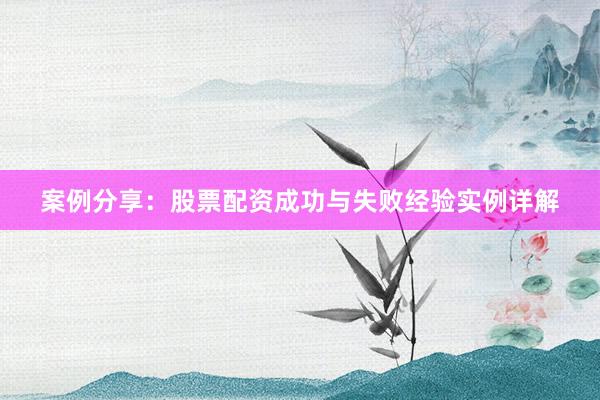 案例分享：股票配资成功与失败经验实例详解