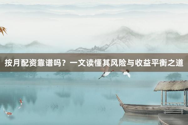 按月配资靠谱吗？一文读懂其风险与收益平衡之道