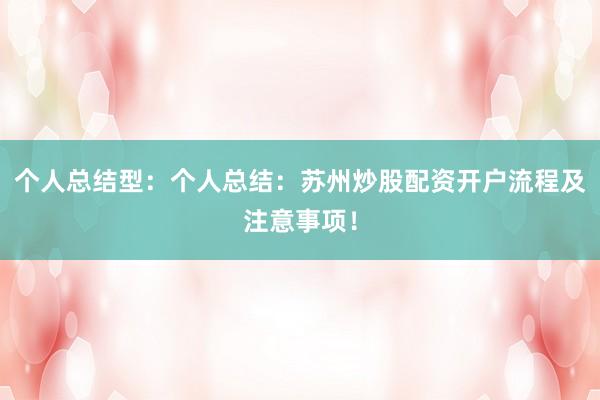个人总结型：个人总结：苏州炒股配资开户流程及注意事项！