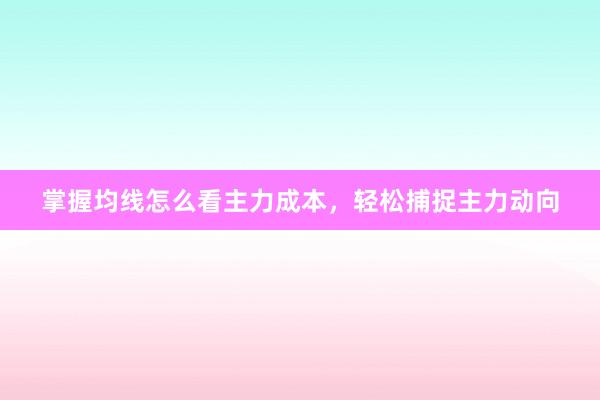 掌握均线怎么看主力成本,轻松捕捉主力动向