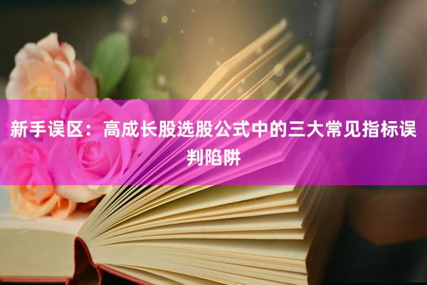 新手误区：高成长股选股公式中的三大常见指标误判陷阱