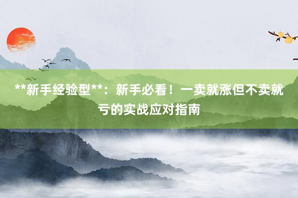 **新手经验型**：新手必看！一卖就涨但不卖就亏的实战应对指南