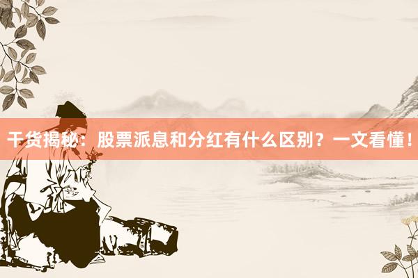 干货揭秘：股票派息和分红有什么区别？一文看懂！