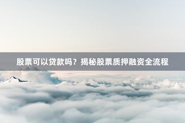 股票可以贷款吗？揭秘股票质押融资全流程