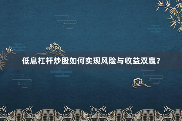 低息杠杆炒股如何实现风险与收益双赢？