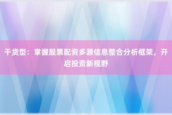干货型：掌握股票配资多源信息整合分析框架，开启投资新视野