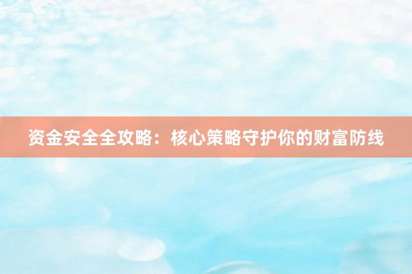 资金安全全攻略：核心策略守护你的财富防线