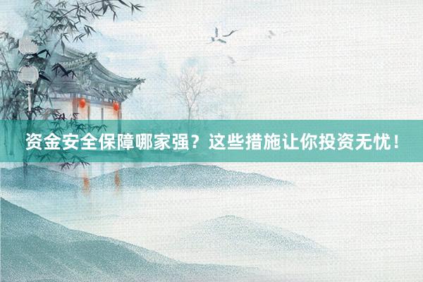 资金安全保障哪家强？这些措施让你投资无忧！