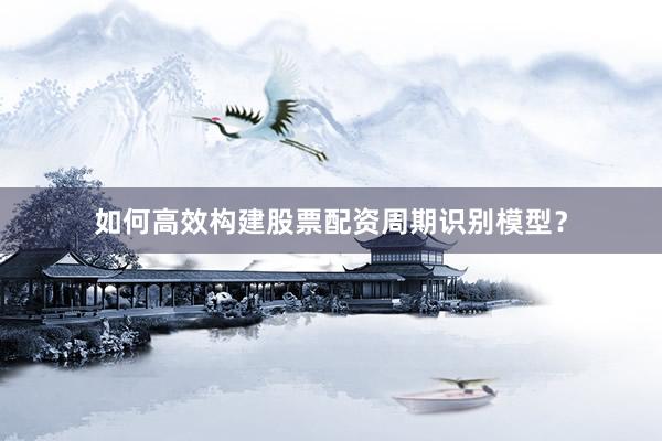 如何高效构建股票配资周期识别模型？
